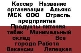 Кассир › Название организации ­ Альянс-МСК, ООО › Отрасль предприятия ­ Продукты питания, табак › Минимальный оклад ­ 27 000 - Все города Работа » Вакансии   . Липецкая обл.